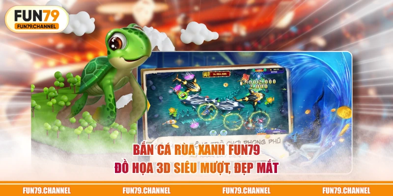 Bắn Cá Rùa Xanh FUN79 đồ họa 3D siêu mượt, đẹp mắt