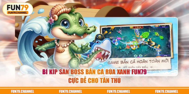 Bí kíp săn boss Bắn Cá Rùa Xanh FUN79 cực dễ cho tân thủ