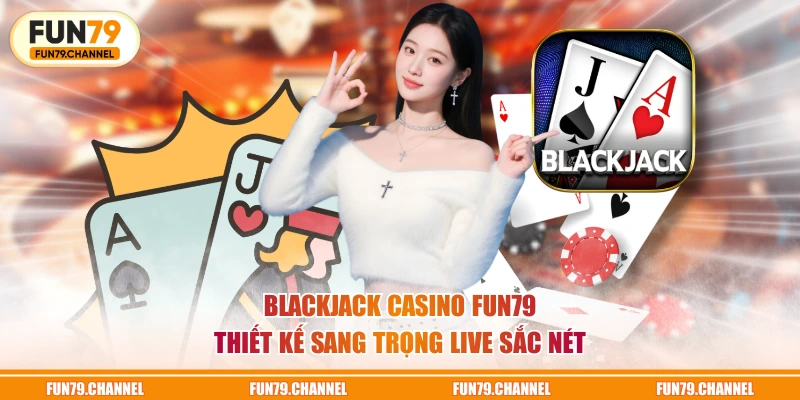 Blackjack casino FUN79 thiết kế sang trọng live sắc nét