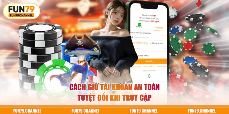 Cách giữ tài khoản an toàn tuyệt đối khi truy cập