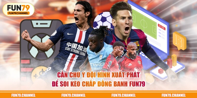 Cần chú ý đội hình xuất phát để soi kèo chấp đồng banh FUN79