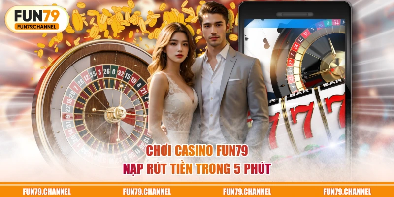 Chơi Casino FUN79 nạp rút tiền trong 5 phút