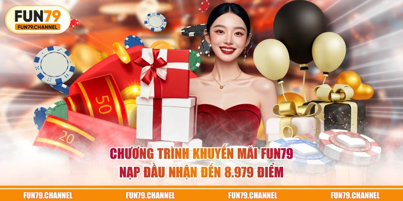 Chương trình khuyến mãi FUN79 nạp đầu nhận đến 8.979 điểm