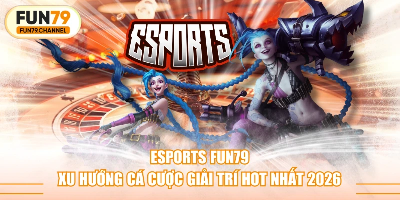 Esports FUN79 - Xu Hướng Cá Cược Giải Trí Hot Nhất 2026
