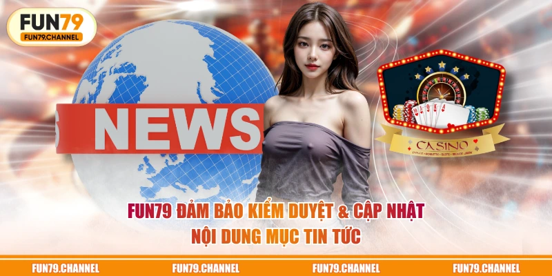 FUN79 đảm bảo kiểm duyệt & cập nhật nội dung mục Tin Tức