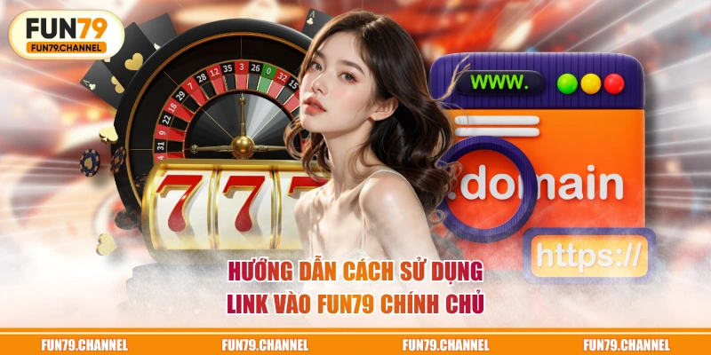 Hướng dẫn cách sử dụng link vào FUN79 chính chủ