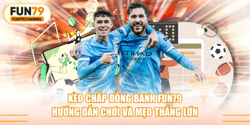 Kèo Chấp Đồng Banh FUN79 - Hướng Dẫn Chơi Và Mẹo Thắng Lớn