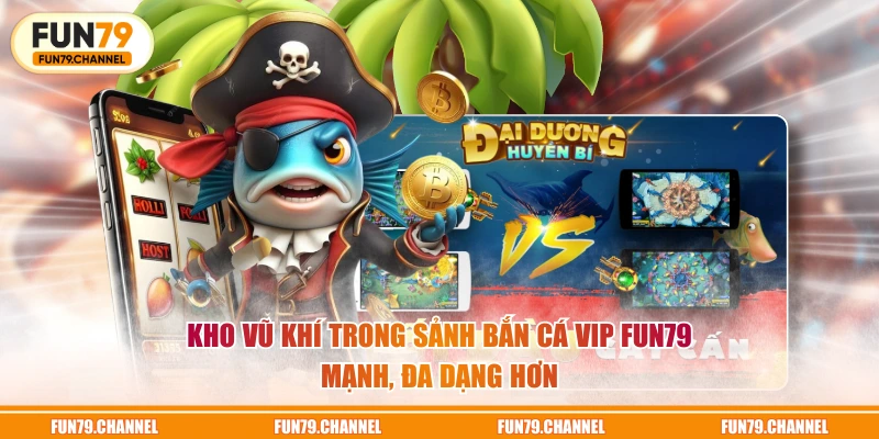 Kho vũ khí trong sảnh bắn cá VIP FUN79 mạnh, đa dạng hơn
