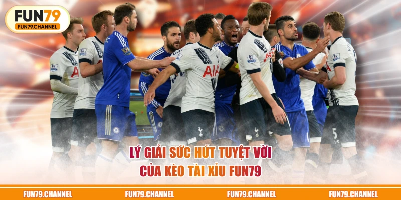 Lý giải sức hút tuyệt vời của kèo Tài Xỉu FUN79