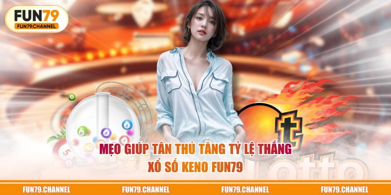 Mẹo giúp tân thủ tăng tỷ lệ thắng xổ số Keno FUN79