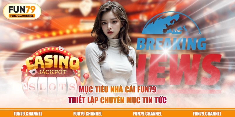 Mục tiêu nhà cái FUN79 thiết lập chuyên mục Tin Tức