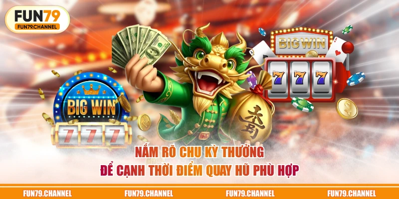 Nắm rõ chu kỳ thưởng để cạnh thời điểm quay hũ phù hợp