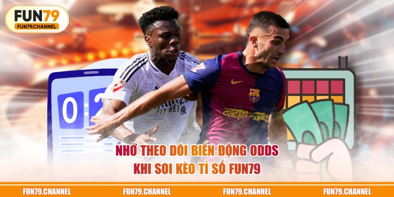 Nhớ theo dõi biến động odds khi soi kèo tỉ số FUN79