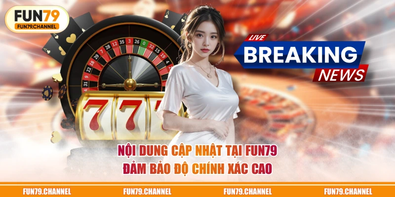 Nội dung cập nhật tại FUN79 đảm bảo độ chính xác cao
