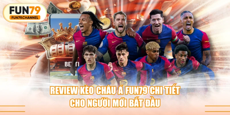 Review Kèo Châu Á FUN79 Chi Tiết Cho Người Mới Bắt Đầu