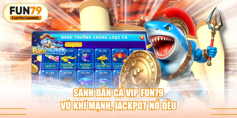 Sảnh Bắn Cá VIP FUN79 - Vũ Khí Mạnh, Jackpot Nổ Đều