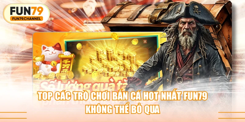 Top Các Trò Chơi Bắn Cá Hot Nhất FUN79 Không Thể Bỏ Qua